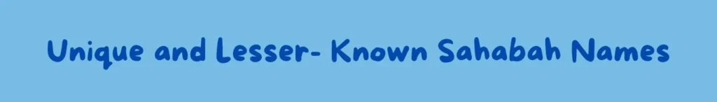 Unique and Lesser Known Sahabah Names